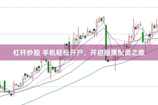 杠杆炒股 手机轻松开户，开启股票配资之旅