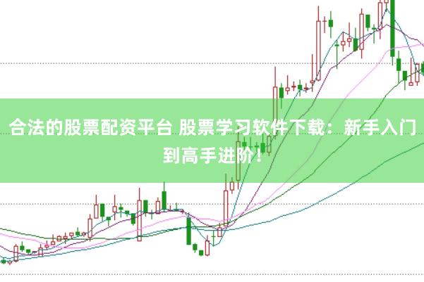 合法的股票配资平台 股票学习软件下载：新手入门到高手进阶！