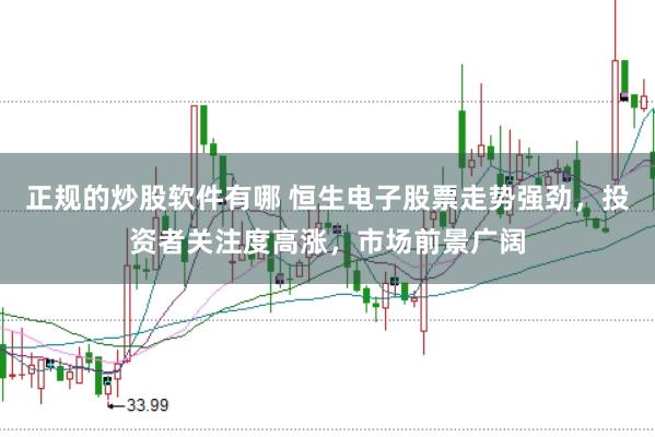 正规的炒股软件有哪 恒生电子股票走势强劲，投资者关注度高涨，市场前景广阔