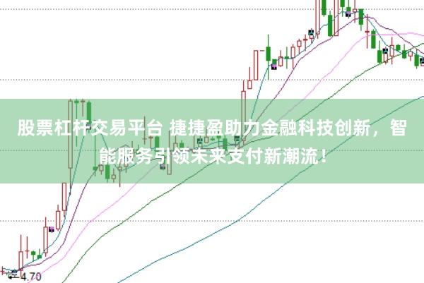 股票杠杆交易平台 捷捷盈助力金融科技创新，智能服务引领未来支付新潮流！