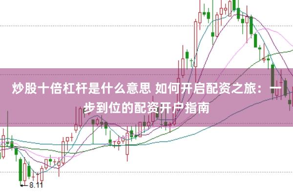 炒股十倍杠杆是什么意思 如何开启配资之旅：一步到位的配资开户指南