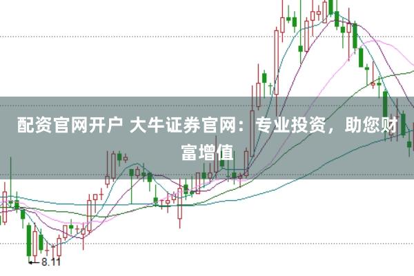 配资官网开户 大牛证券官网：专业投资，助您财富增值