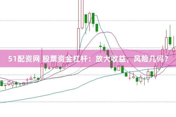 51配资网 股票资金杠杆：放大收益，风险几何？