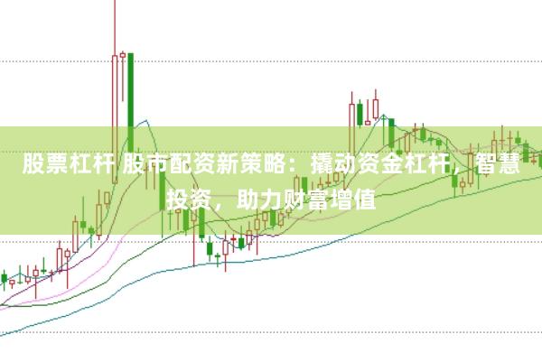 股票杠杆 股市配资新策略：撬动资金杠杆，智慧投资，助力财富增值