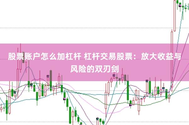 股票账户怎么加杠杆 杠杆交易股票：放大收益与风险的双刃剑