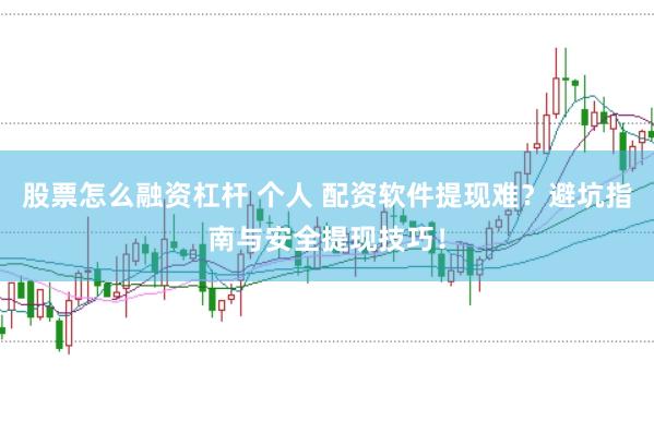 股票怎么融资杠杆 个人 配资软件提现难？避坑指南与安全提现技巧！