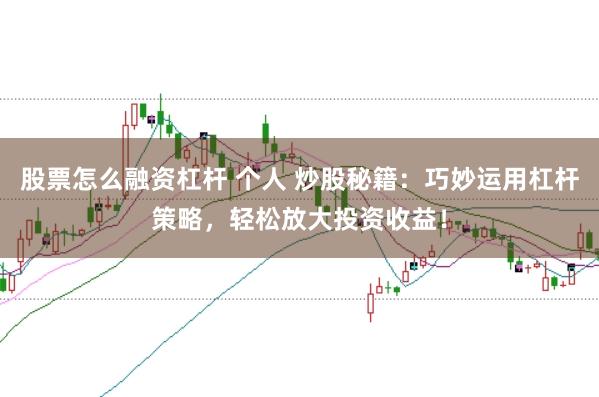 股票怎么融资杠杆 个人 炒股秘籍：巧妙运用杠杆策略，轻松放大投资收益！