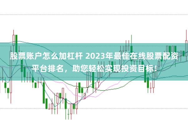 股票账户怎么加杠杆 2023年最佳在线股票配资平台排名，助您轻松实现投资目标！