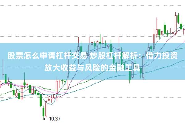 股票怎么申请杠杆交易 炒股杠杆解析：借力投资放大收益与风险的金融工具