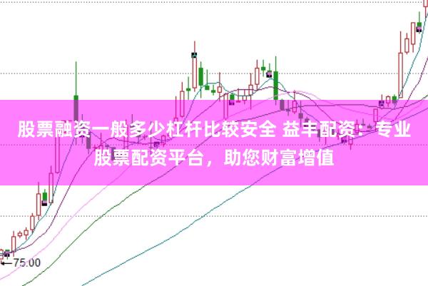 股票融资一般多少杠杆比较安全 益丰配资：专业股票配资平台，助您财富增值