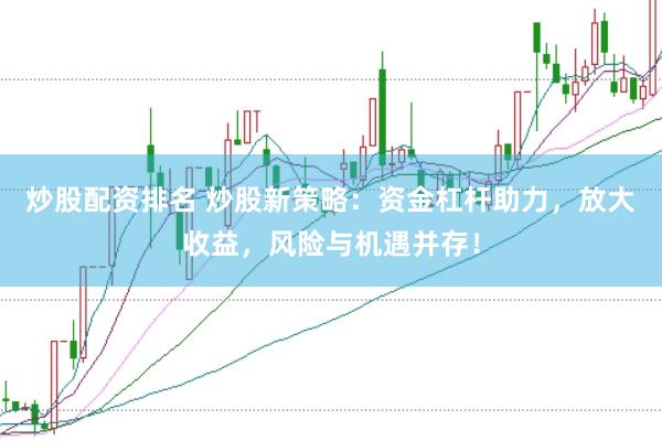 炒股配资排名 炒股新策略:资金杠杆助力,放大收益,风险与机遇并存!