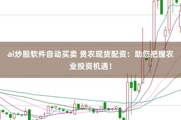 ai炒股软件自动买卖 贵农现货配资：助您把握农业投资机遇！