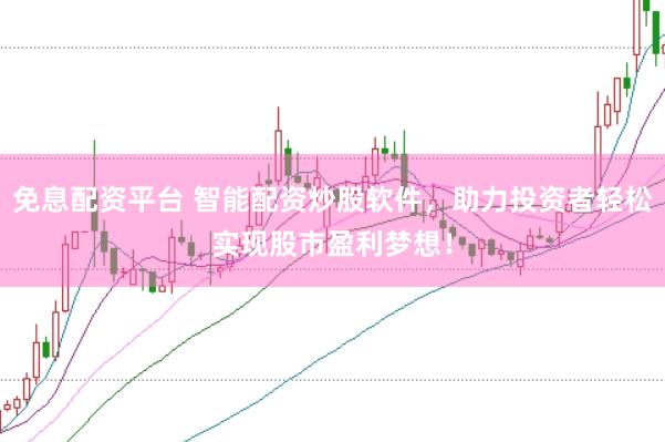 免息配资平台 智能配资炒股软件，助力投资者轻松实现股市盈利梦想！