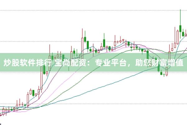 炒股软件排行 宝尚配资：专业平台，助您财富增值
