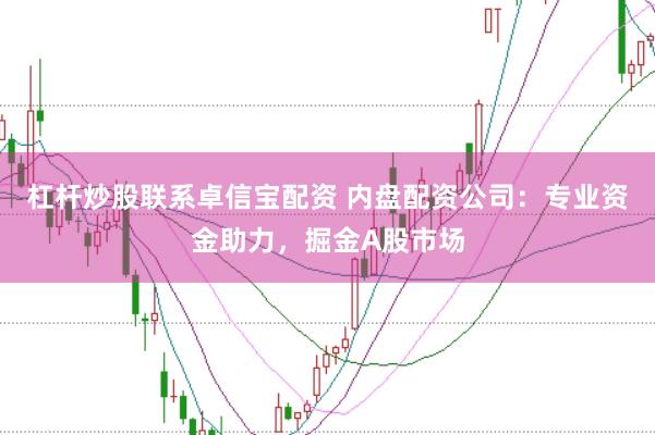 杠杆炒股联系卓信宝配资 内盘配资公司：专业资金助力，掘金A股市场