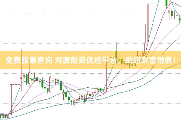 免费股票查询 河源配资优选平台，助您财富增值！