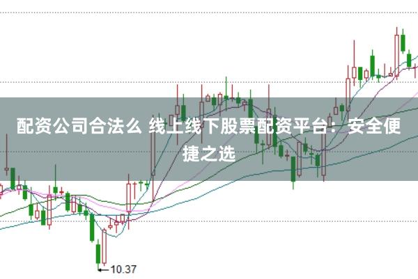 配资公司合法么 线上线下股票配资平台：安全便捷之选