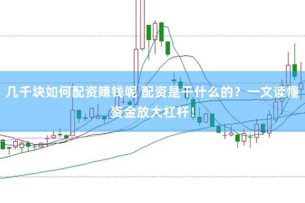 几千块如何配资赚钱呢 配资是干什么的？一文读懂资金放大杠杆！