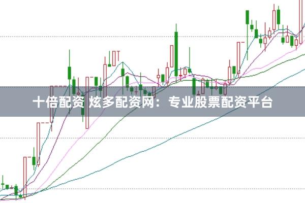 十倍配资 炫多配资网：专业股票配资平台