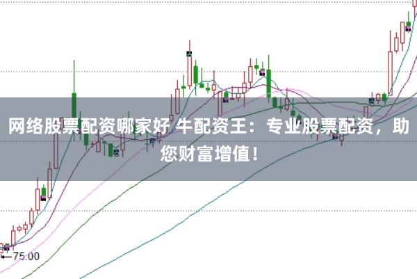 网络股票配资哪家好 牛配资王：专业股票配资，助您财富增值！