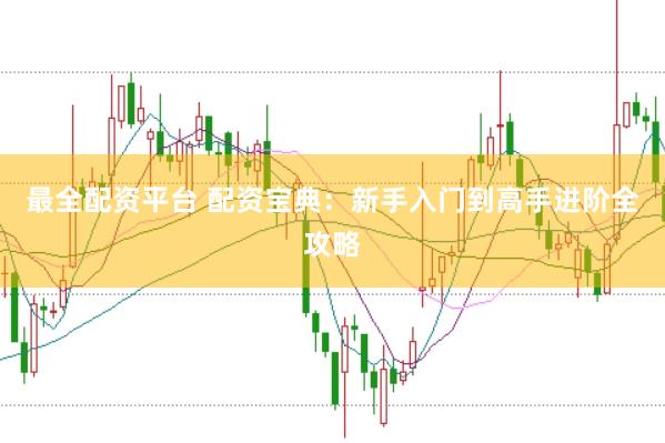 最全配资平台 配资宝典：新手入门到高手进阶全攻略
