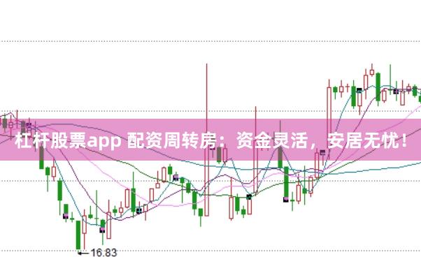 杠杆股票app 配资周转房：资金灵活，安居无忧！