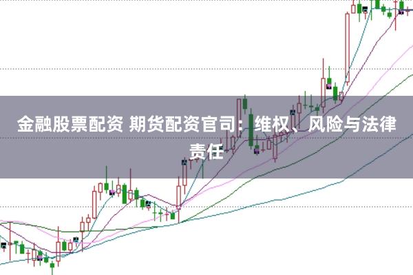 金融股票配资 期货配资官司：维权、风险与法律责任