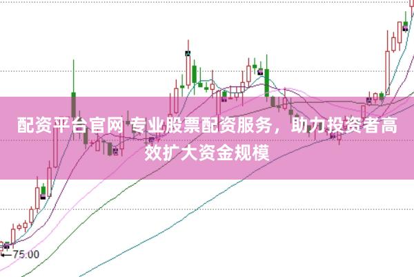 配资平台官网 专业股票配资服务，助力投资者高效扩大资金规模