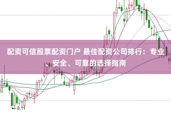 配资可信股票配资门户 最佳配资公司排行：专业、安全、可靠的选择指南
