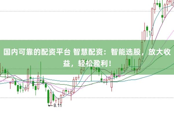 国内可靠的配资平台 智慧配资：智能选股，放大收益，轻松盈利！