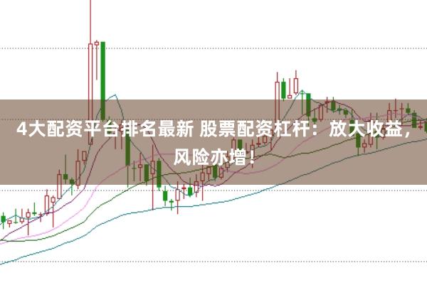 4大配资平台排名最新 股票配资杠杆：放大收益，风险亦增！