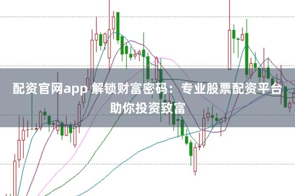 配资官网app 解锁财富密码：专业股票配资平台助你投资致富