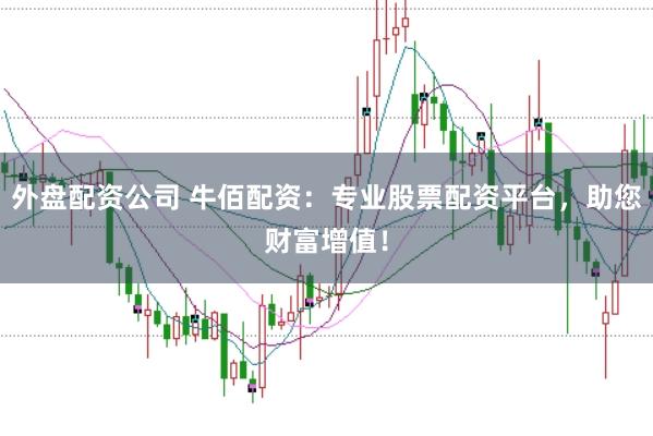 外盘配资公司 牛佰配资：专业股票配资平台，助您财富增值！