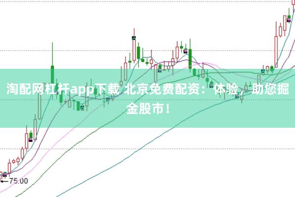 淘配网杠杆app下载 北京免费配资:体验,助您掘金股市!