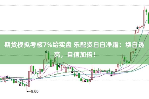 期货模拟考核7%给实盘 乐配资白白净霜:焕白透亮,自信加倍!