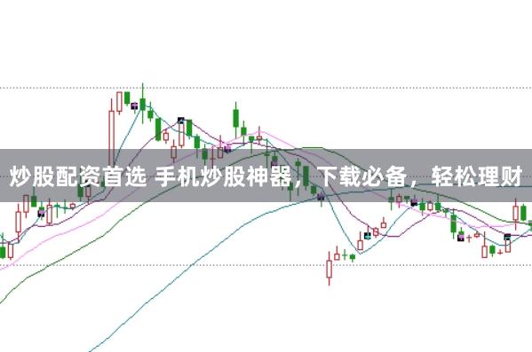 炒股配资首选 手机炒股神器，下载必备，轻松理财