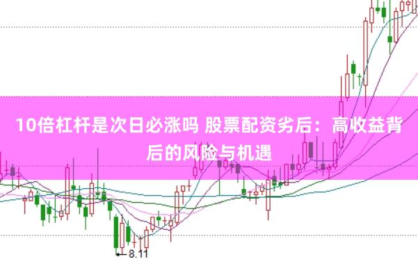10倍杠杆是次日必涨吗 股票配资劣后:高收益背后的风险与机遇