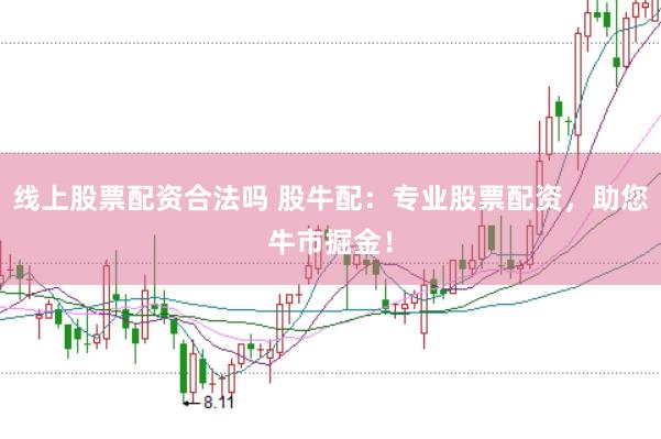 线上股票配资合法吗 股牛配：专业股票配资，助您牛市掘金！