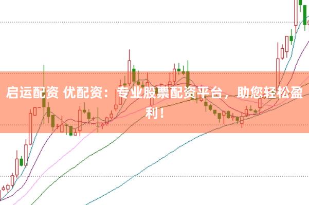 启运配资 优配资:专业股票配资平台,助您轻松盈利!