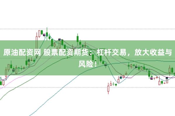 原油配资网 股票配资期货:杠杆交易,放大收益与风险!