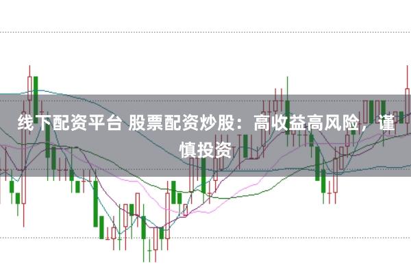 线下配资平台 股票配资炒股:高收益高风险,谨慎投资