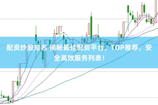 配资炒股排名 揭秘最佳配资平台,TOP推荐,安全高效服务列表!