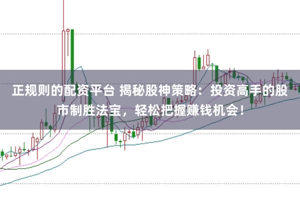 正规则的配资平台 揭秘股神策略：投资高手的股市制胜法宝，轻松把握赚钱机会！