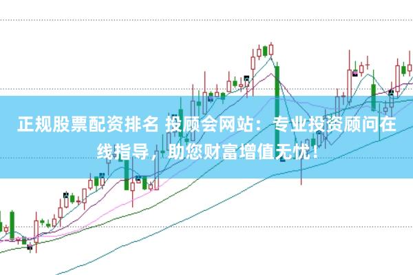 正规股票配资排名 投顾会网站：专业投资顾问在线指导，助您财富增值无忧！
