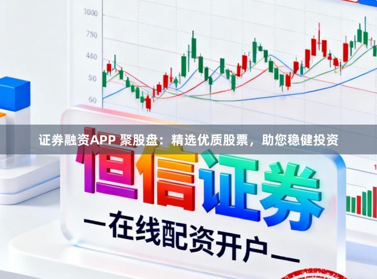 证券融资APP 聚股盘：精选优质股票，助您稳健投资