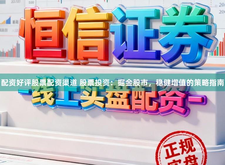 配资好评股票配资渠道 股票投资：掘金股市，稳健增值的策略指南