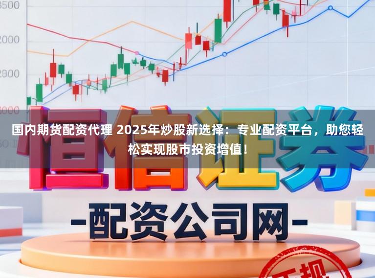 国内期货配资代理 2025年炒股新选择：专业配资平台，助您轻松实现股市投资增值！
