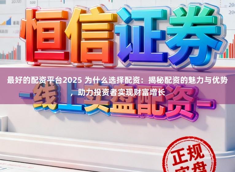 最好的配资平台2025 为什么选择配资:揭秘配资的魅力与优势,助力投资者实现财富增长