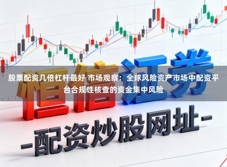 股票配资几倍杠杆最好 市场观察：全球风险资产市场中配资平台合规性核查的资金集中风险