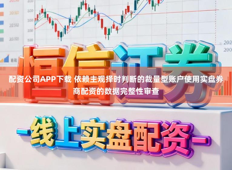 配资公司APP下载 依赖主观择时判断的裁量型账户使用实盘券商配资的数据完整性审查